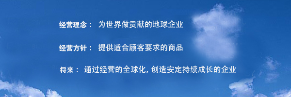 ??理念:?世界做?献的地球企? ??方?：提供?合?客要求的商品　将来：通???的全球化，?造安定持?成?的企?
